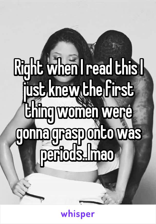 Right when I read this I just knew the first thing women were gonna grasp onto was periods..lmao 