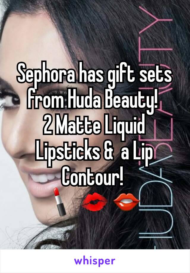Sephora has gift sets from Huda Beauty! 
2 Matte Liquid Lipsticks &  a Lip Contour! 
💄💋👄