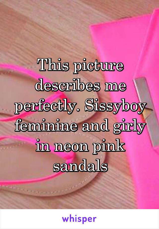 This picture describes me perfectly. Sissyboy feminine and girly in neon pink sandals