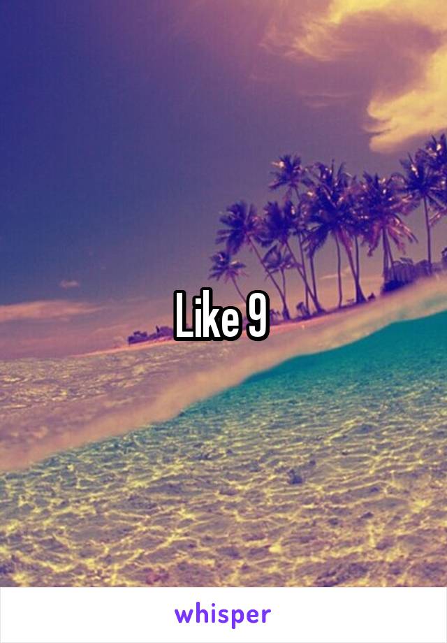 Like 9 