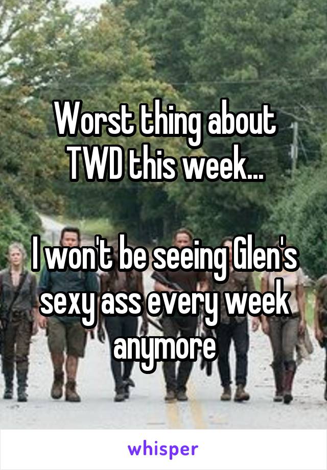 Worst thing about TWD this week...

I won't be seeing Glen's sexy ass every week anymore