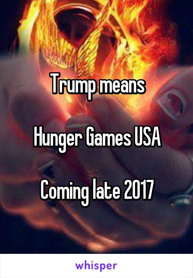 Trump means

Hunger Games USA

Coming late 2017