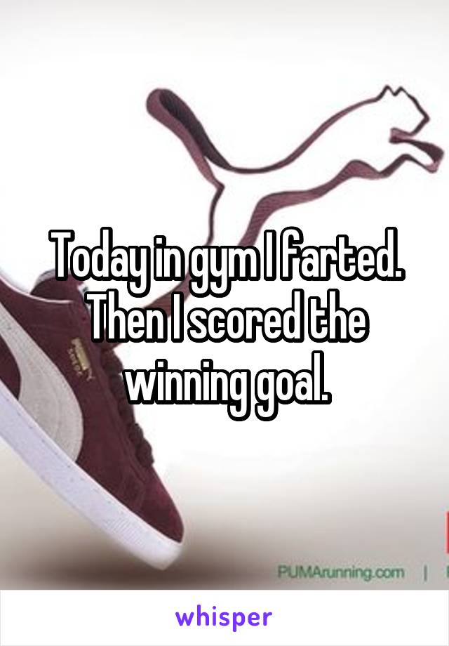 Today in gym I farted.
Then I scored the winning goal.