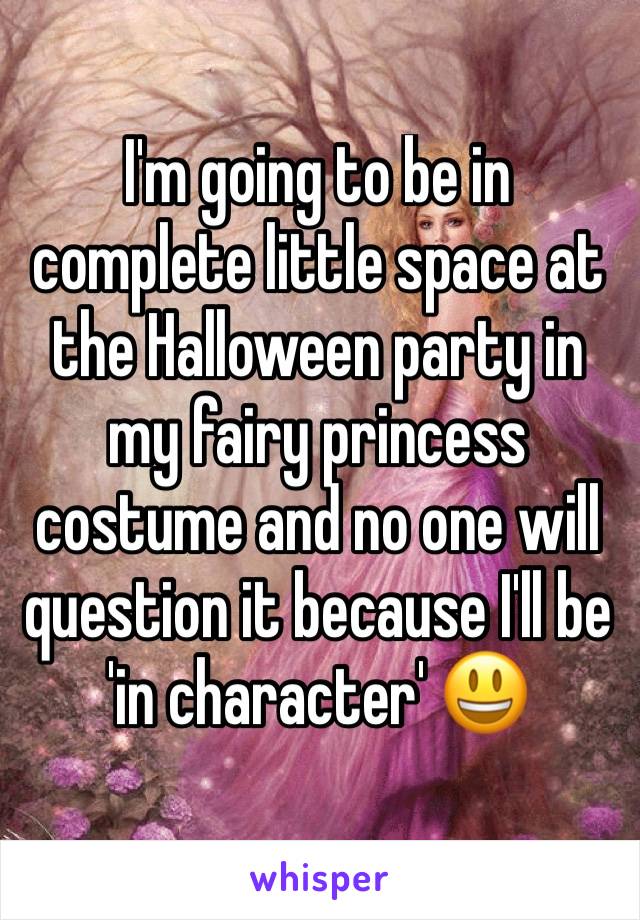 I'm going to be in complete little space at the Halloween party in my fairy princess costume and no one will question it because I'll be 'in character' 😃
