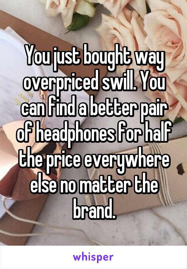 You just bought way overpriced swill. You can find a better pair of headphones for half the price everywhere else no matter the brand.