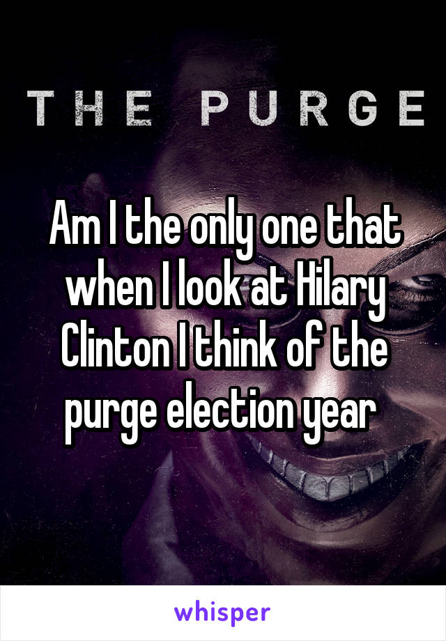 Am I the only one that when I look at Hilary Clinton I think of the purge election year 