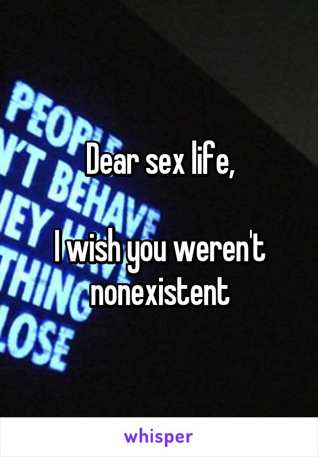 Dear sex life,

I wish you weren't nonexistent