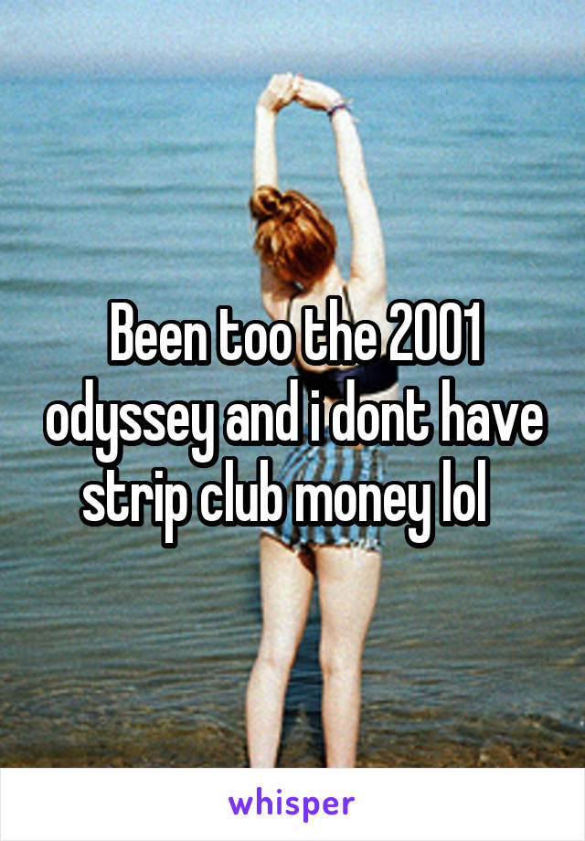 Been too the 2001 odyssey and i dont have strip club money lol  