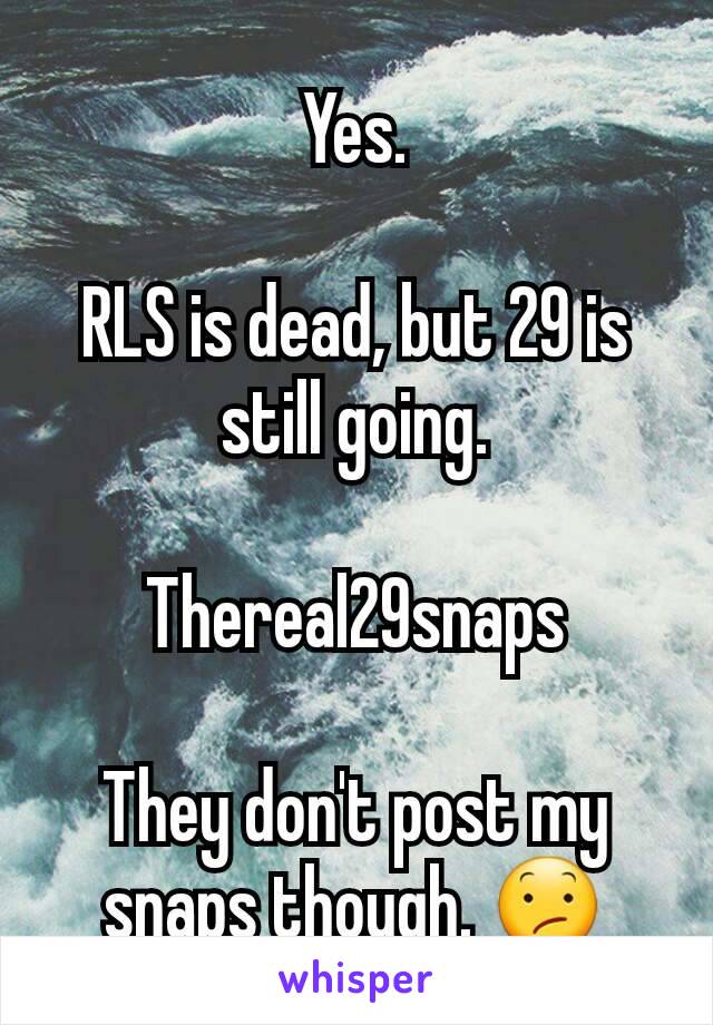 Yes.

RLS is dead, but 29 is still going.

Thereal29snaps

They don't post my snaps though. 😕