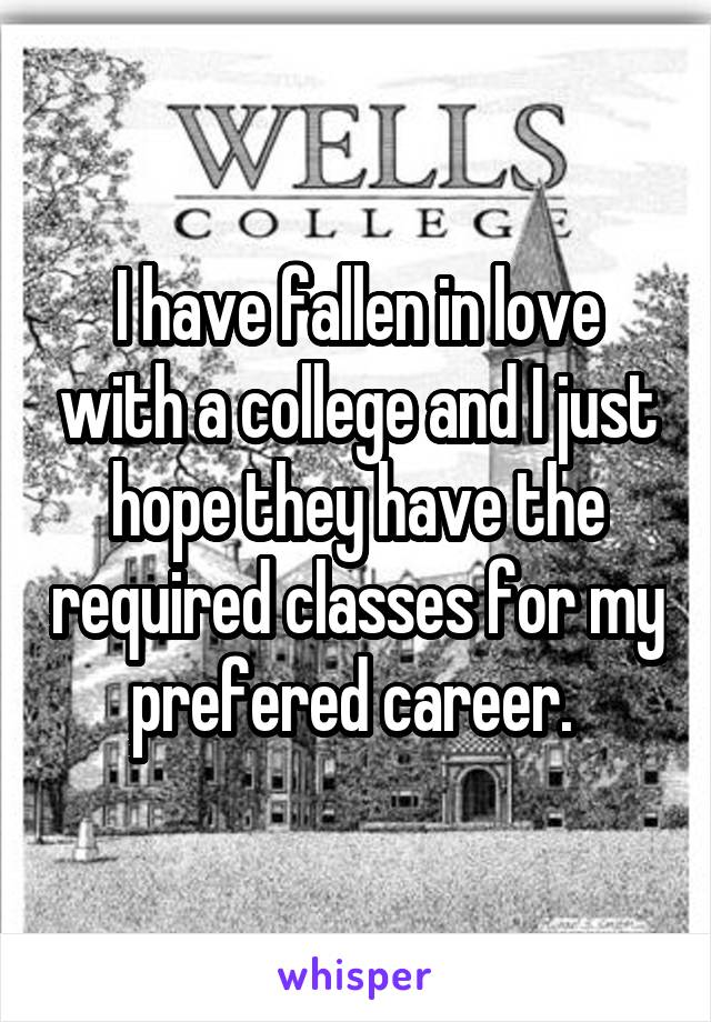 I have fallen in love with a college and I just hope they have the required classes for my prefered career. 