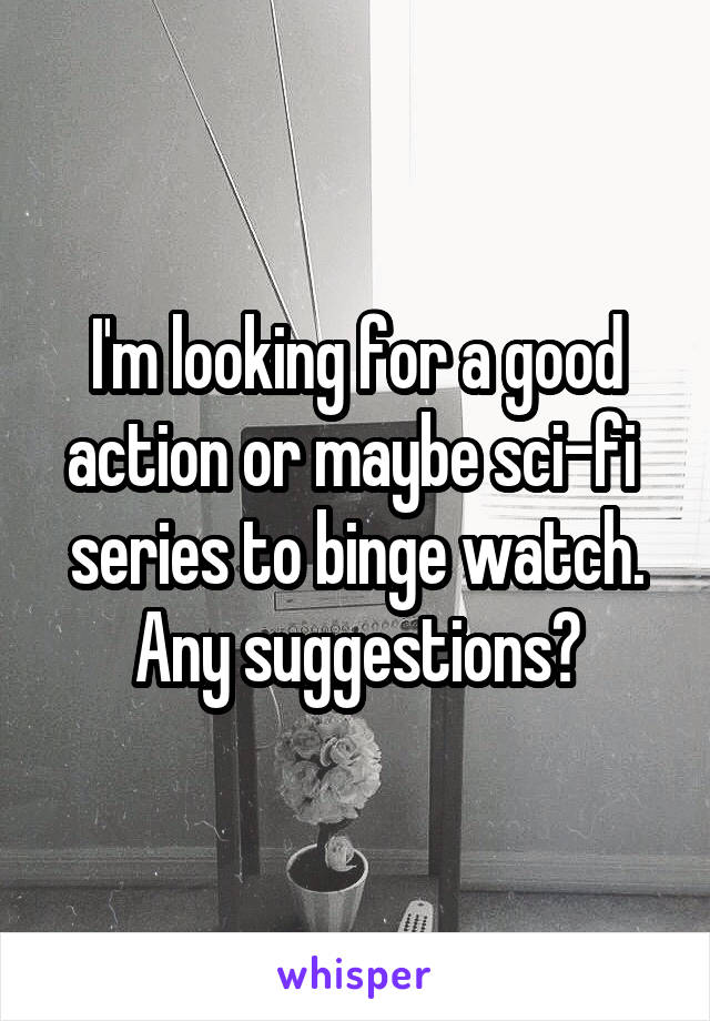 I'm looking for a good action or maybe sci-fi  series to binge watch. Any suggestions?