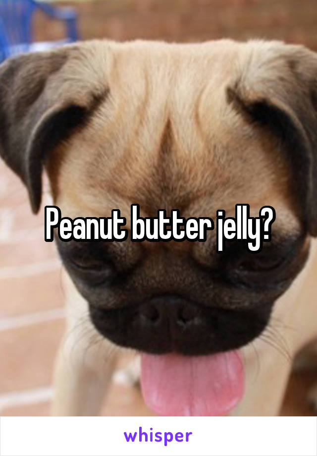 Peanut butter jelly?