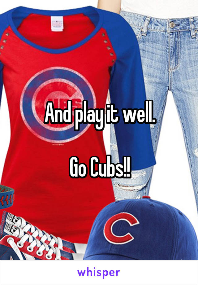 And play it well.

Go Cubs!!