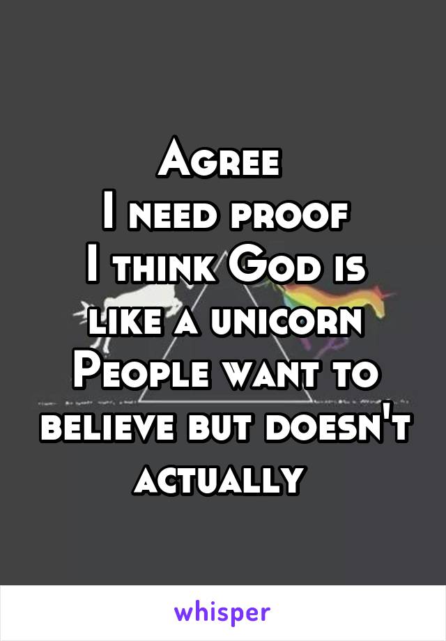 Agree 
I need proof
I think God is like a unicorn
People want to believe but doesn't actually 