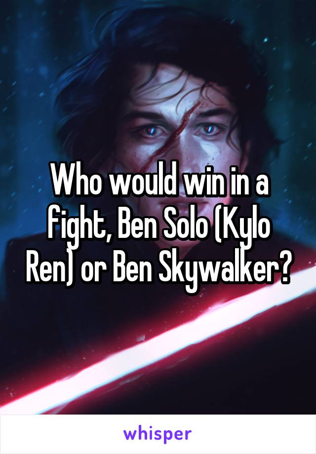 Who would win in a fight, Ben Solo (Kylo Ren) or Ben Skywalker?