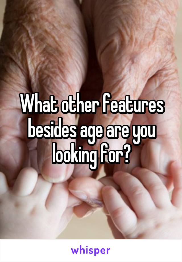What other features besides age are you looking for?