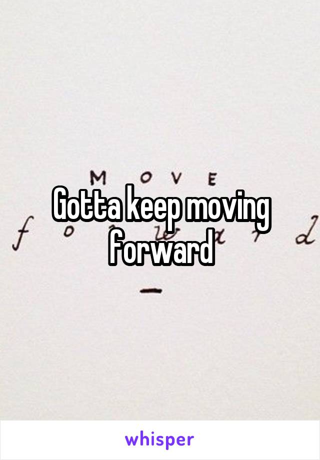 Gotta keep moving forward