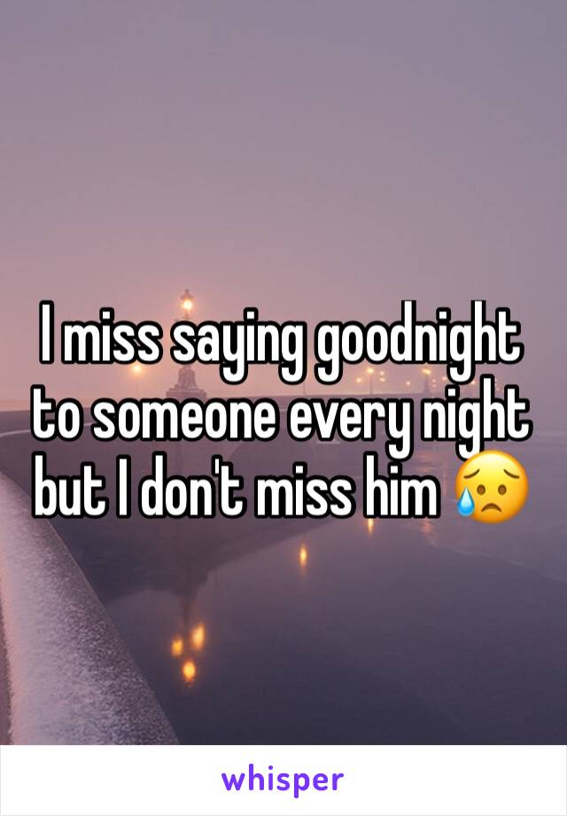 I miss saying goodnight to someone every night but I don't miss him 😥