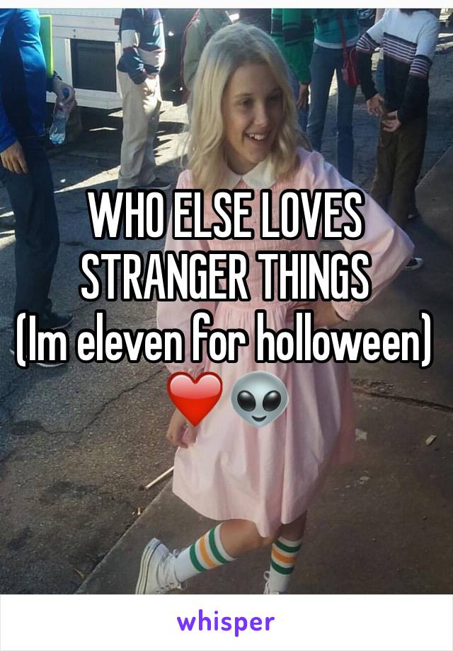 WHO ELSE LOVES STRANGER THINGS
(Im eleven for holloween)❤️👽