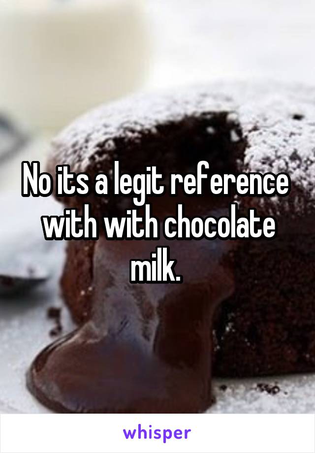 No its a legit reference  with with chocolate milk. 