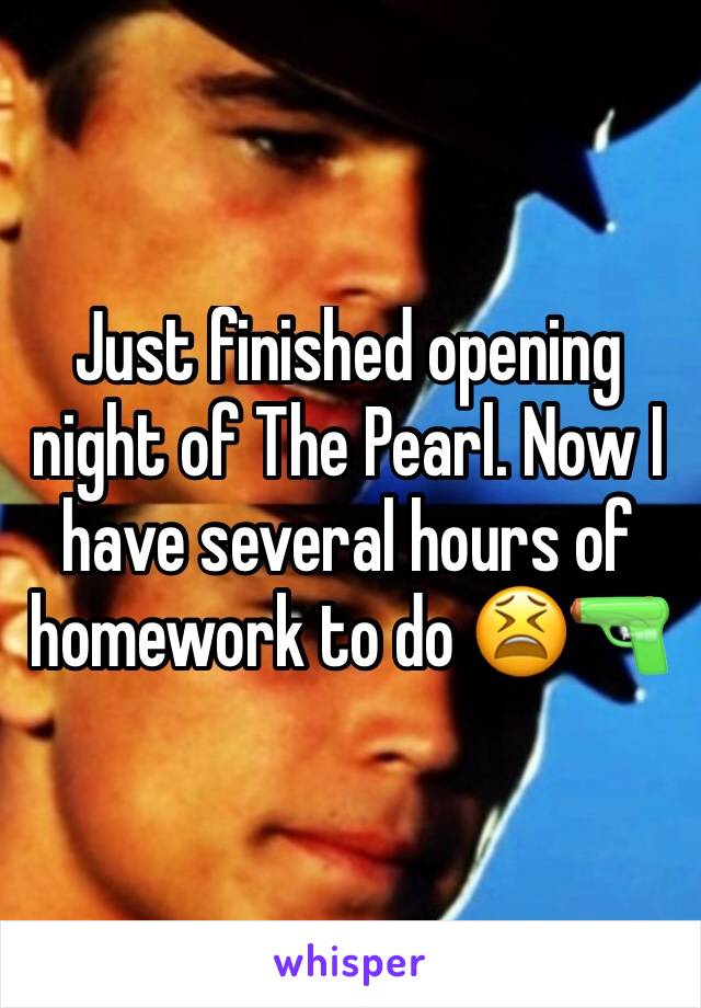Just finished opening night of The Pearl. Now I have several hours of homework to do 😫🔫