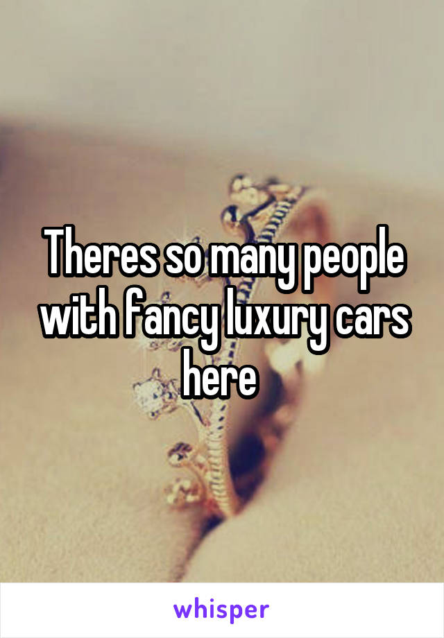 Theres so many people with fancy luxury cars here 