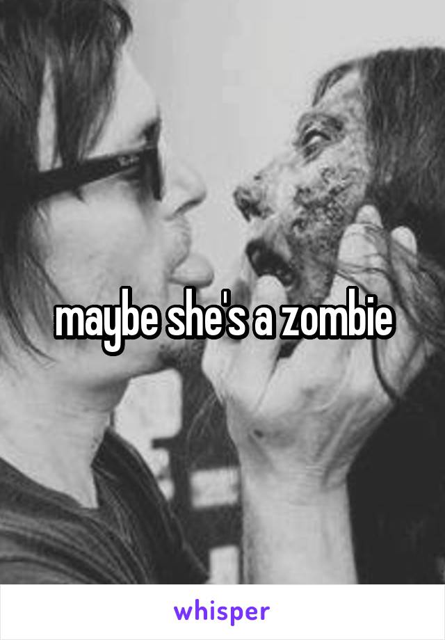 maybe she's a zombie