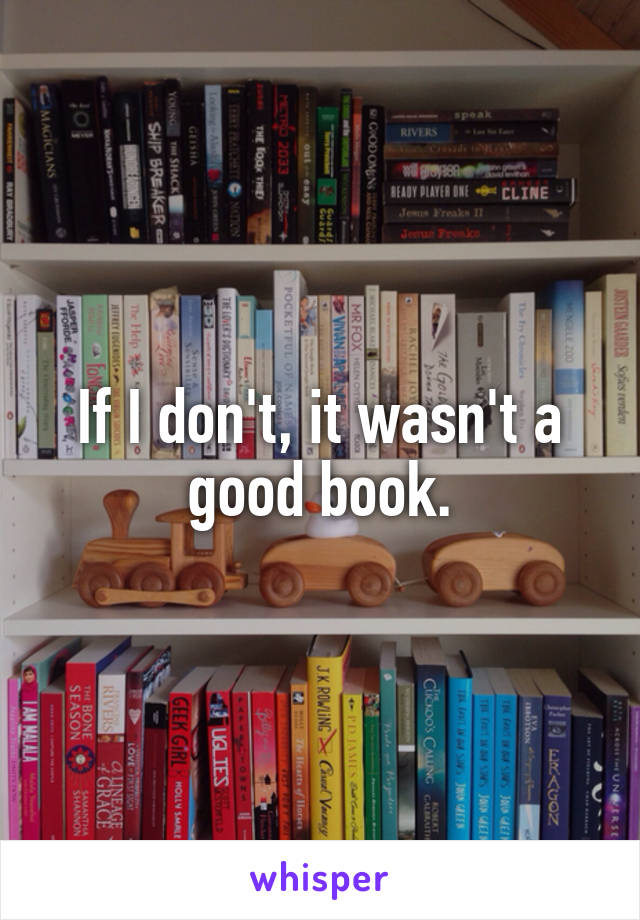 If I don't, it wasn't a good book.
