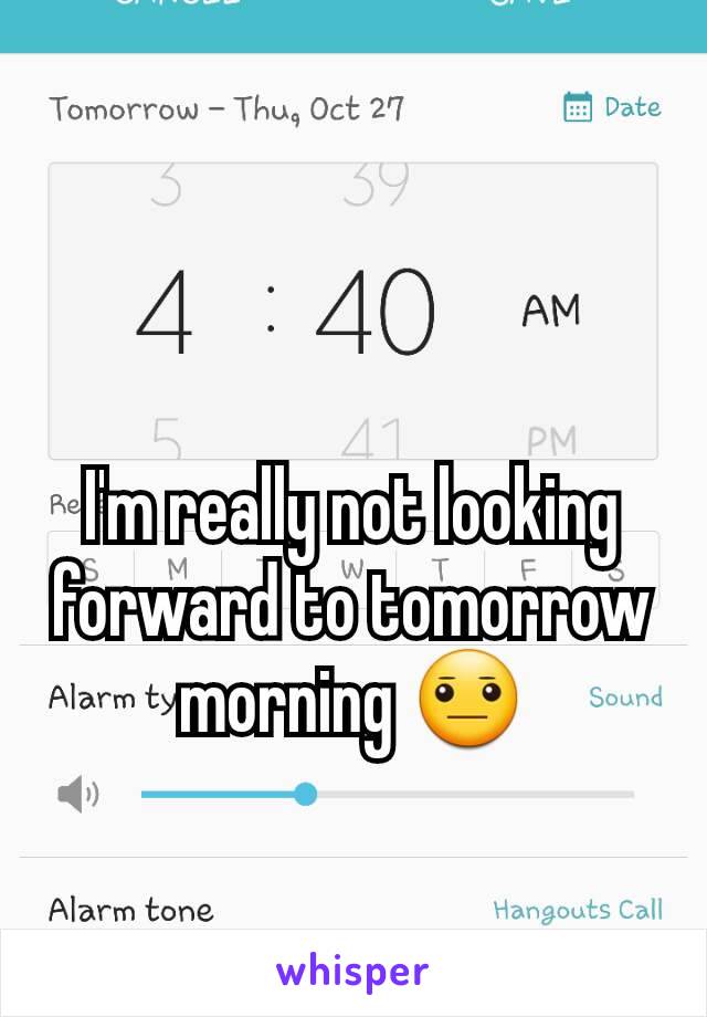 I'm really not looking forward to tomorrow morning 😐
