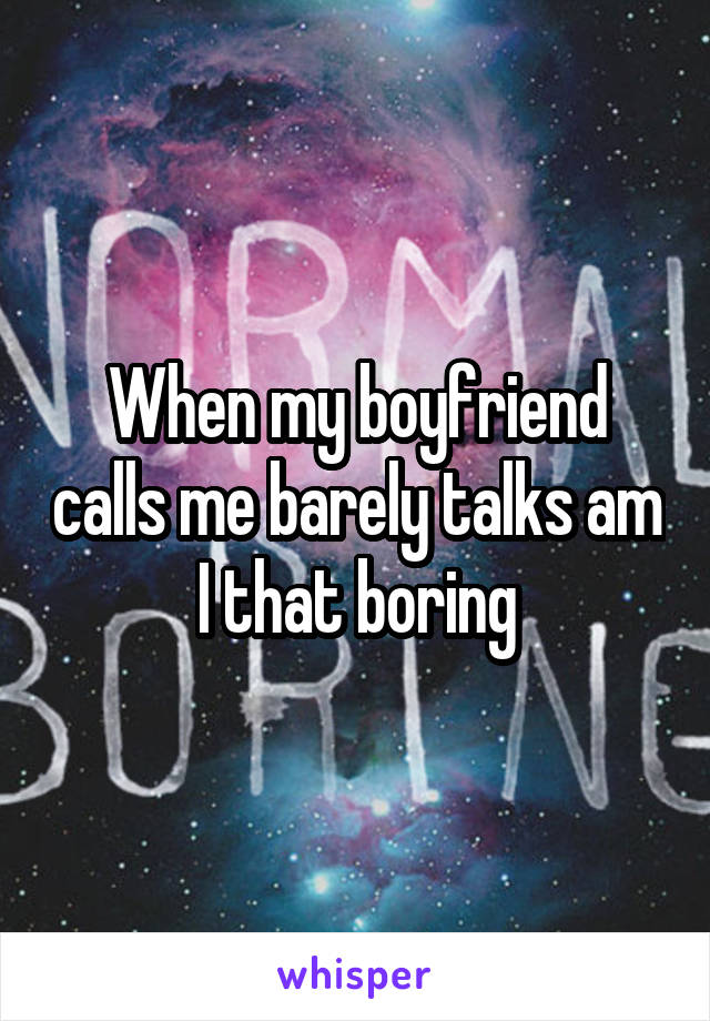 When my boyfriend calls me barely talks am I that boring