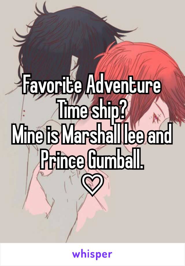 Favorite Adventure Time ship?
Mine is Marshall lee and Prince Gumball.
♡