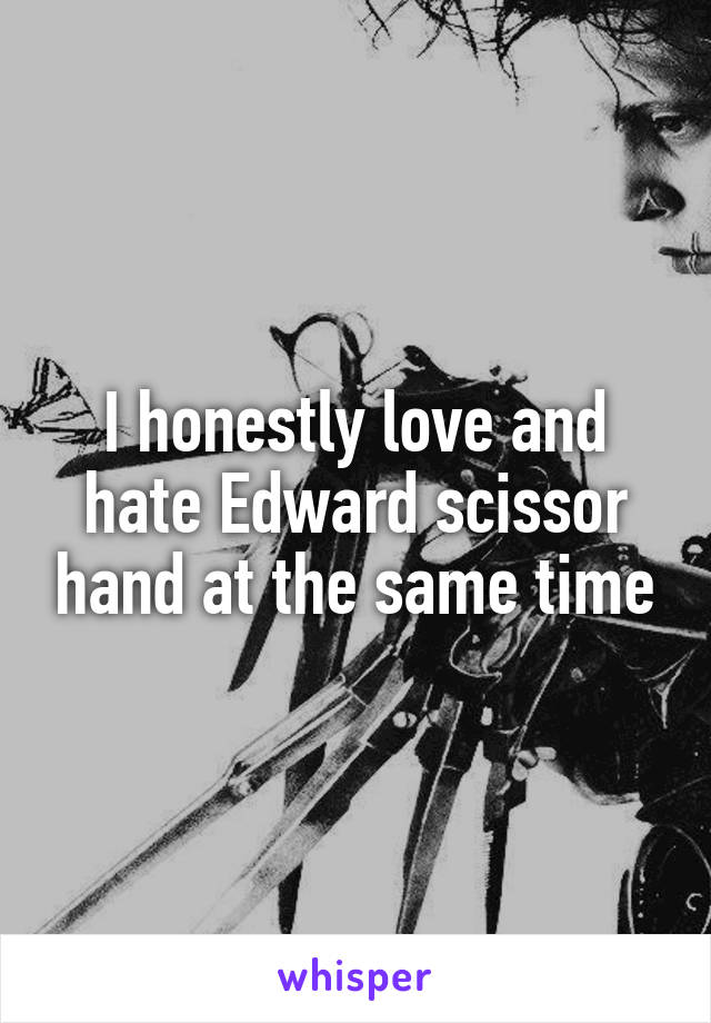 I honestly love and hate Edward scissor hand at the same time