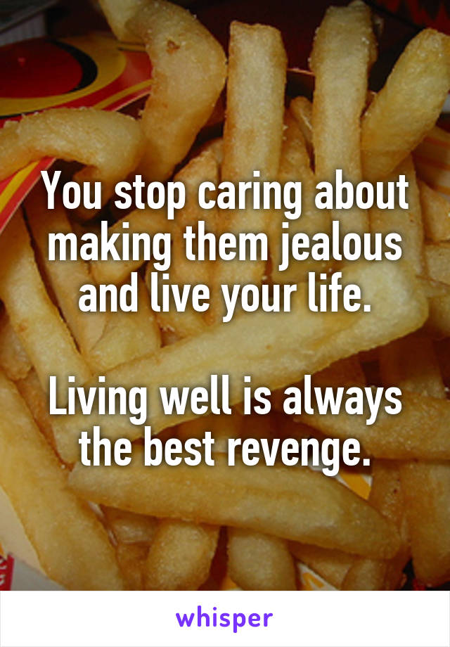 You stop caring about making them jealous and live your life.

Living well is always the best revenge.
