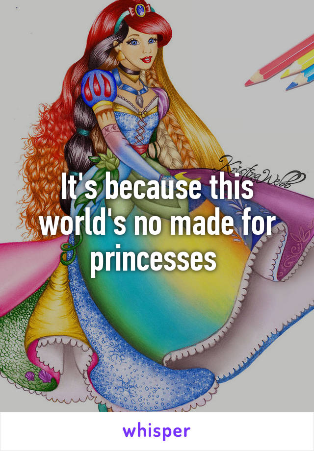 It's because this world's no made for princesses 