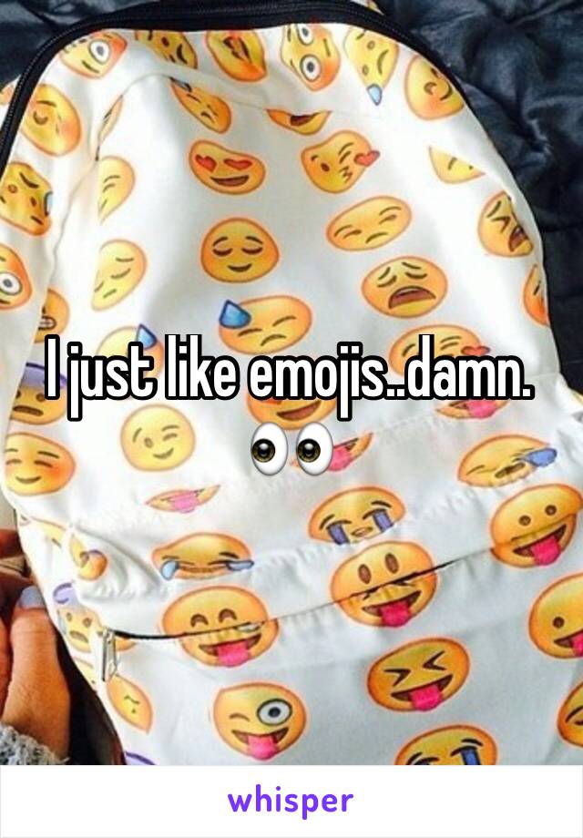 I just like emojis..damn.
👀