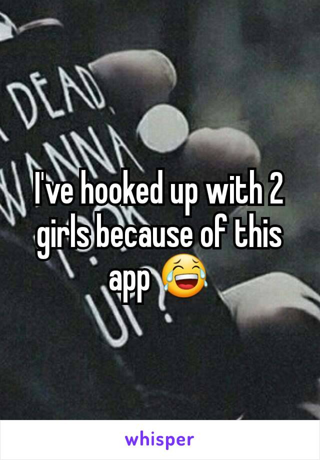 I've hooked up with 2 girls because of this app 😂