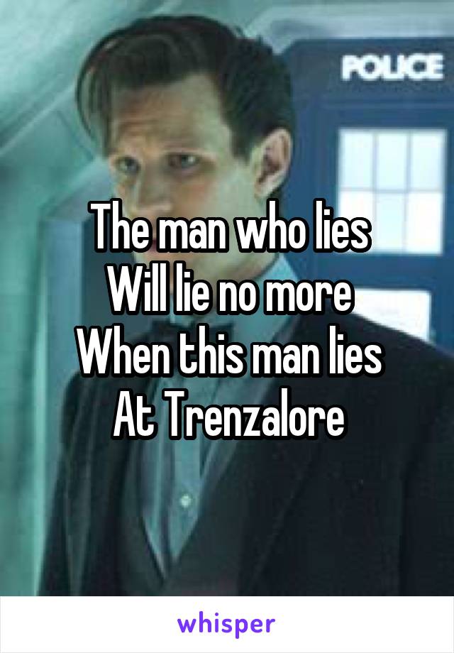 The man who lies
Will lie no more
When this man lies
At Trenzalore
