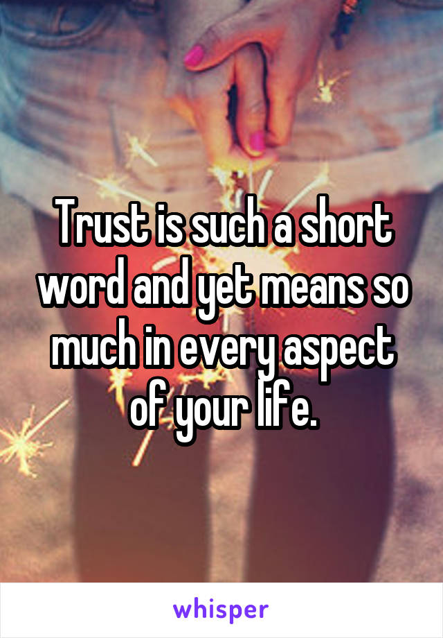 Trust is such a short word and yet means so much in every aspect of your life.