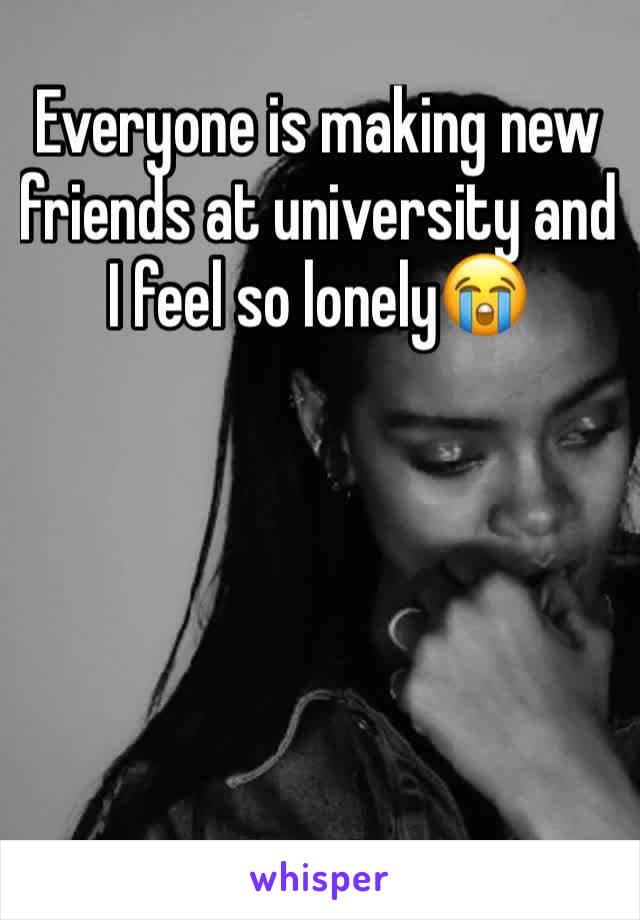 Everyone is making new friends at university and I feel so lonely😭