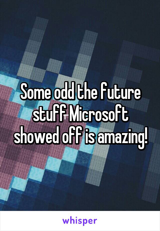 Some odd the future stuff Microsoft showed off is amazing!