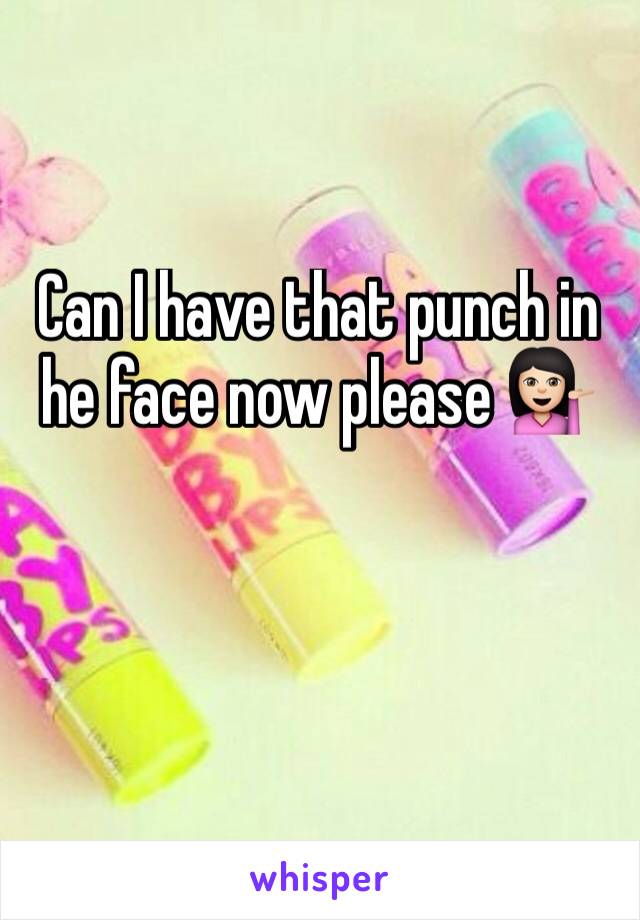 Can I have that punch in  he face now please 💁🏻