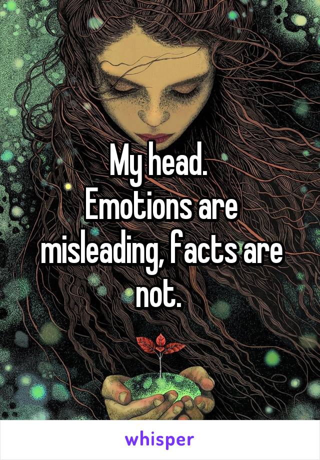 My head. 
Emotions are misleading, facts are not. 
