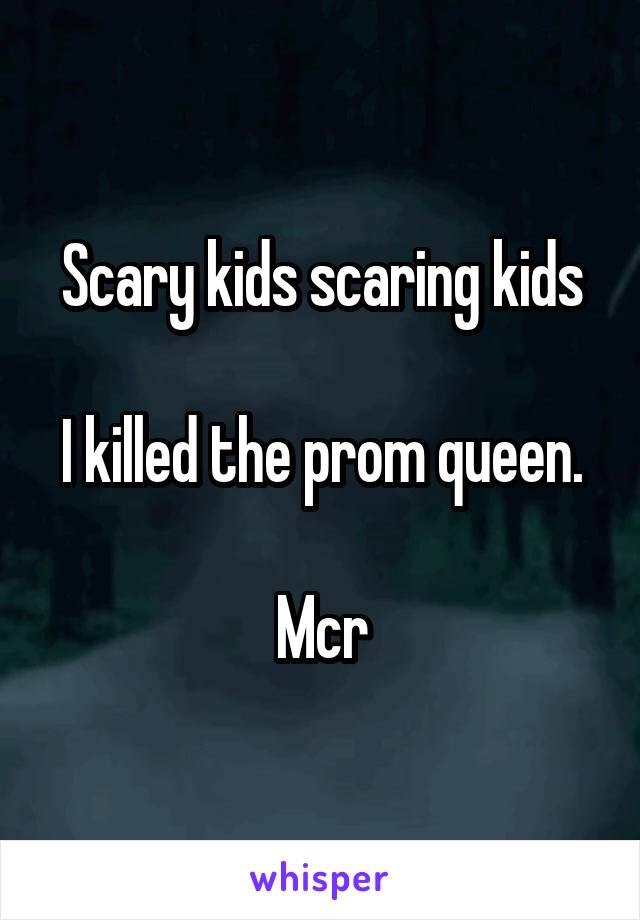 Scary kids scaring kids

I killed the prom queen.

Mcr