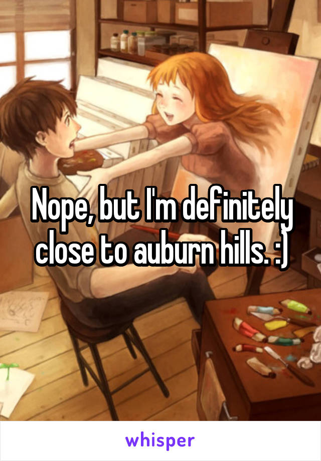 Nope, but I'm definitely close to auburn hills. :)