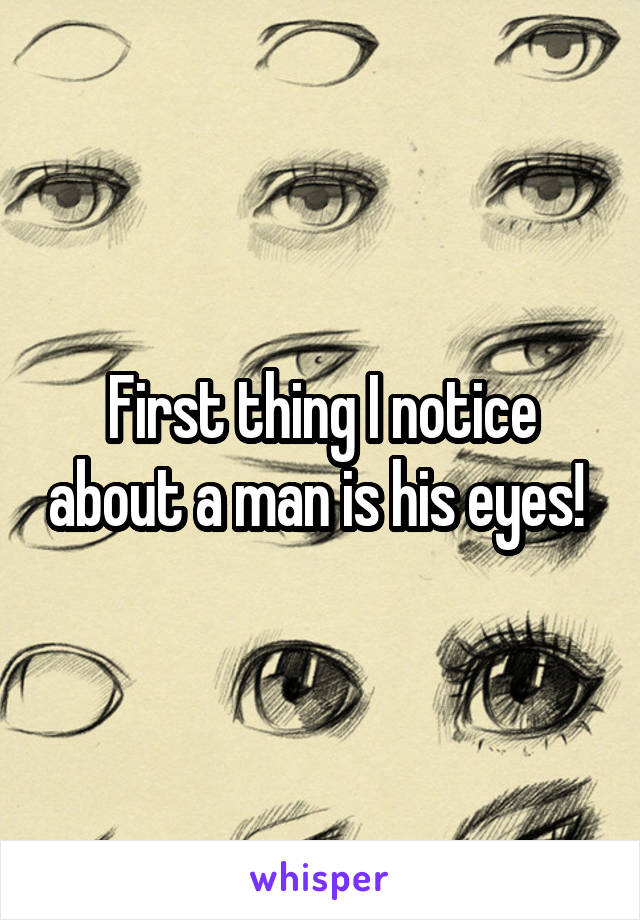 First thing I notice about a man is his eyes! 
