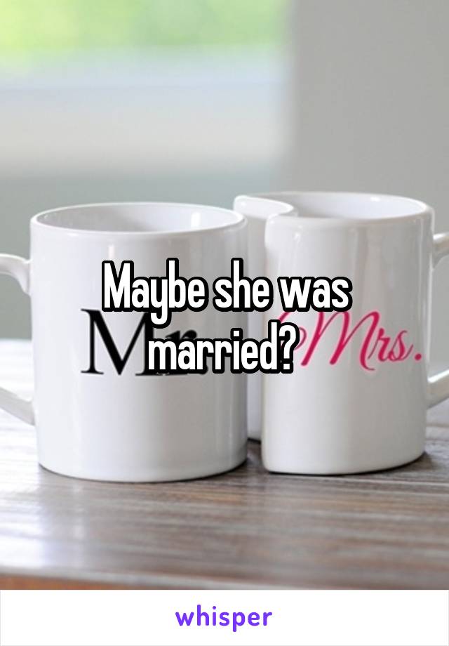 Maybe she was married? 
