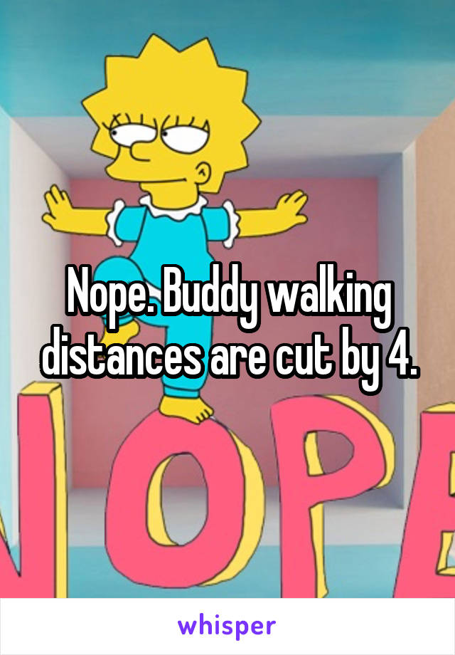 Nope. Buddy walking distances are cut by 4.