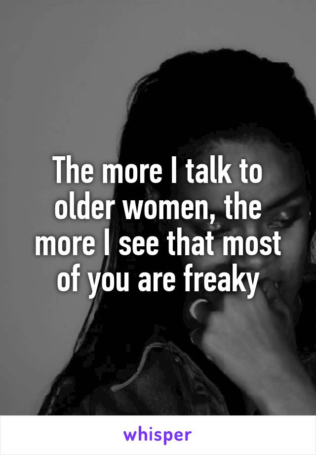 The more I talk to older women, the more I see that most of you are freaky