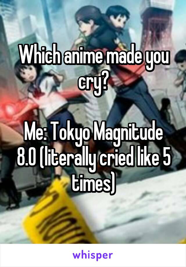 Which anime made you cry?

Me: Tokyo Magnitude 8.0 (literally cried like 5 times)
