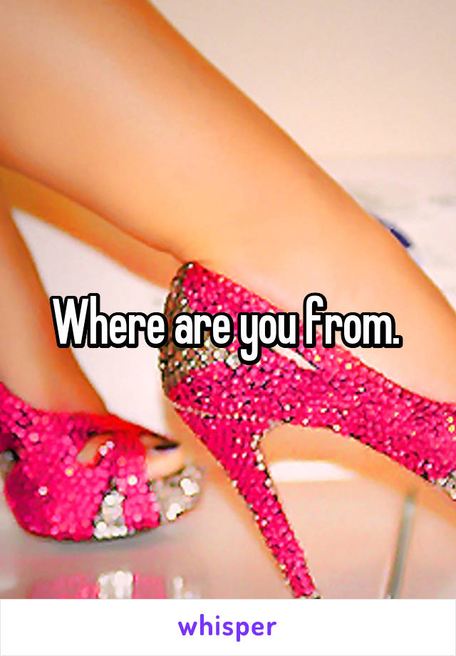 Where are you from. 